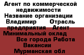 Агент по коммерческой недвижимости › Название организации ­ Владимир-33 › Отрасль предприятия ­ Агент › Минимальный оклад ­ 60 000 - Все города Работа » Вакансии   . Мурманская обл.,Апатиты г.